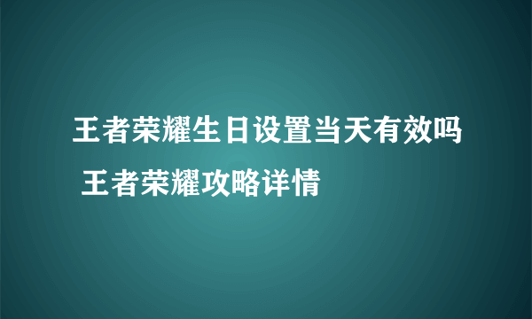 王者荣耀生日设置当天有效吗 王者荣耀攻略详情