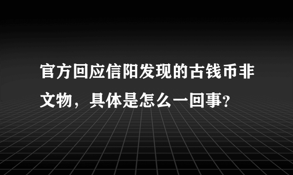 官方回应信阳发现的古钱币非文物，具体是怎么一回事？