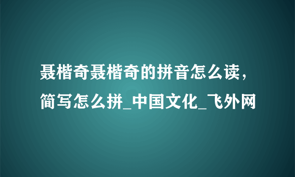 聂楷奇聂楷奇的拼音怎么读，简写怎么拼_中国文化_飞外网