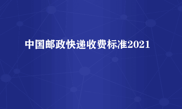 中国邮政快递收费标准2021