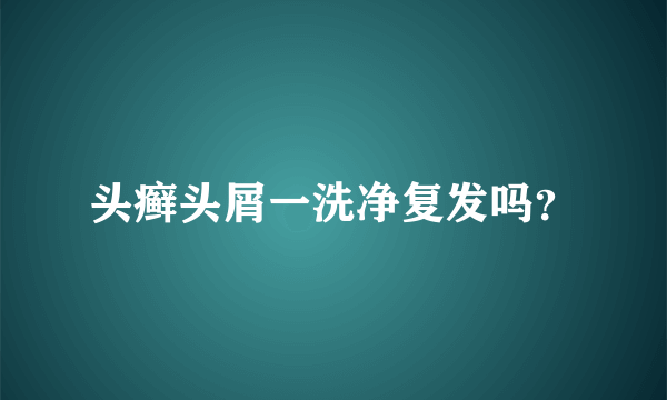 头癣头屑一洗净复发吗？