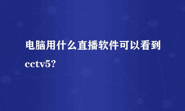 电脑用什么直播软件可以看到cctv5?