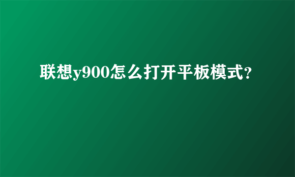 联想y900怎么打开平板模式？