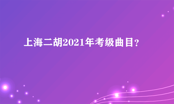 上海二胡2021年考级曲目？