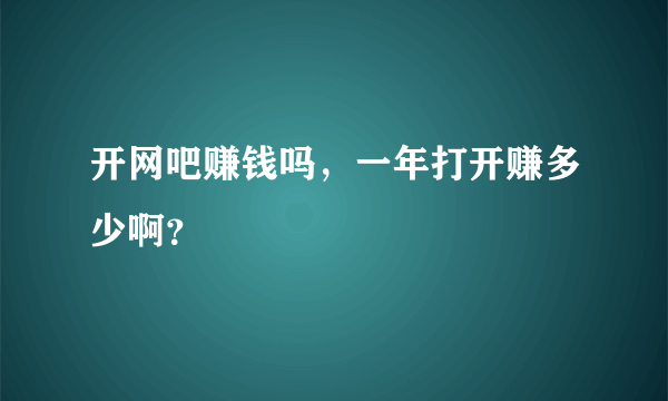 开网吧赚钱吗，一年打开赚多少啊？