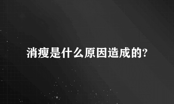 消瘦是什么原因造成的?