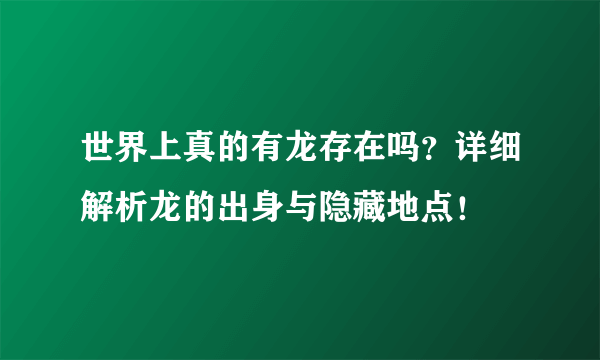 世界上真的有龙存在吗？详细解析龙的出身与隐藏地点！