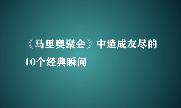 《马里奥聚会》中造成友尽的10个经典瞬间