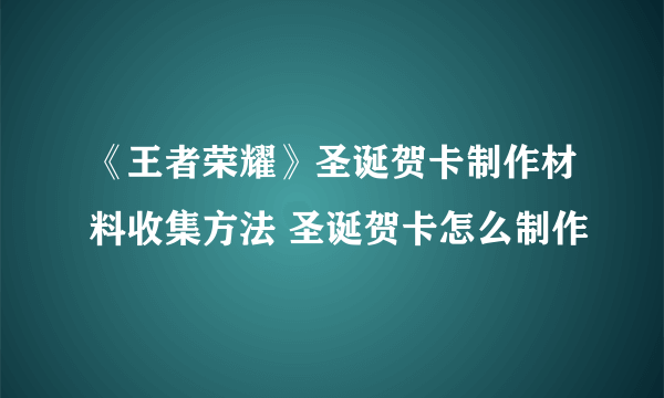 《王者荣耀》圣诞贺卡制作材料收集方法 圣诞贺卡怎么制作