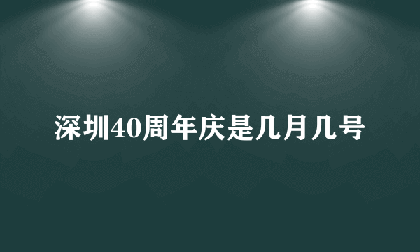 深圳40周年庆是几月几号