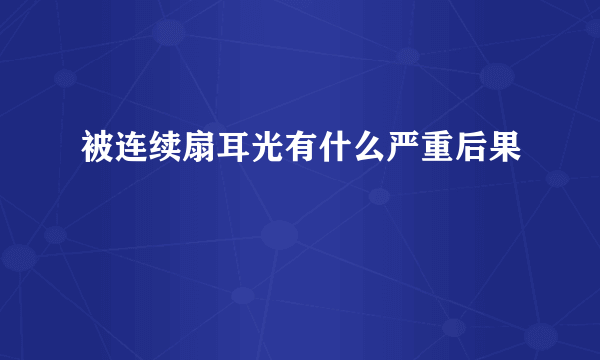 被连续扇耳光有什么严重后果