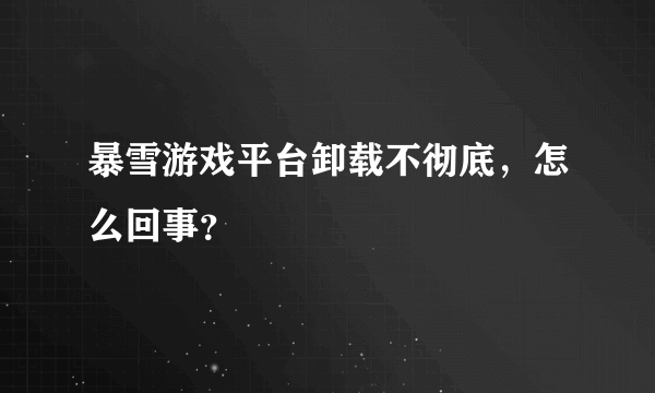 暴雪游戏平台卸载不彻底，怎么回事？