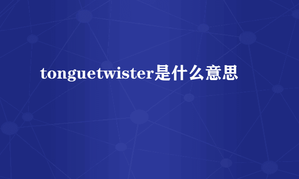 tonguetwister是什么意思