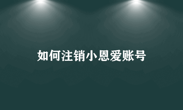 如何注销小恩爱账号