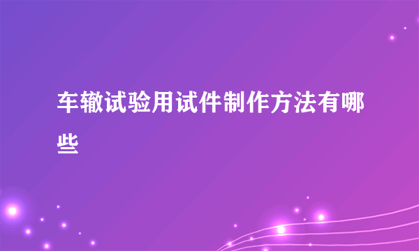 车辙试验用试件制作方法有哪些