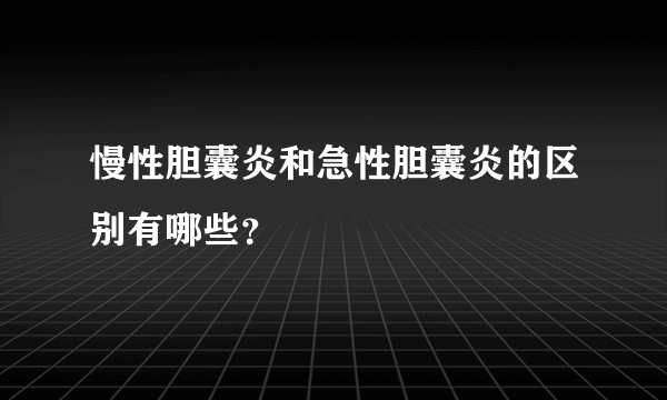 慢性胆囊炎和急性胆囊炎的区别有哪些？