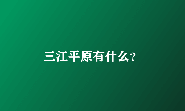 三江平原有什么？