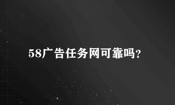 58广告任务网可靠吗？