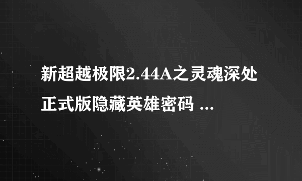 新超越极限2.44A之灵魂深处正式版隐藏英雄密码 新超越极限2.44A攻略