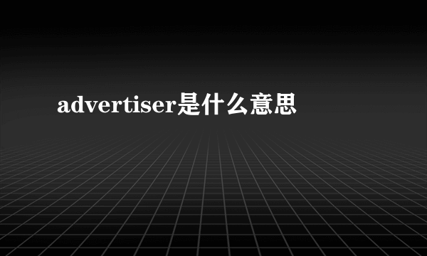 advertiser是什么意思