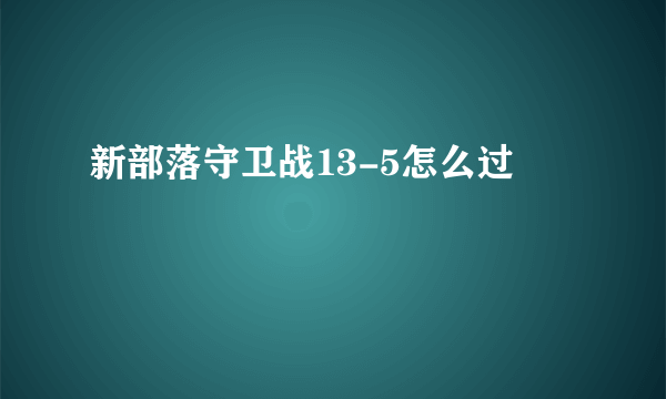 新部落守卫战13-5怎么过