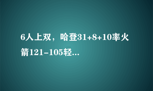 6人上双，哈登31+8+10率火箭121-105轻取老鹰，怎么评价这场比赛？