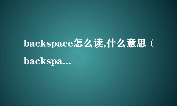 backspace怎么读,什么意思（backspace读音）