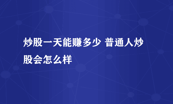 炒股一天能赚多少 普通人炒股会怎么样