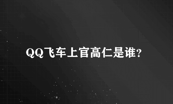 QQ飞车上官高仁是谁？