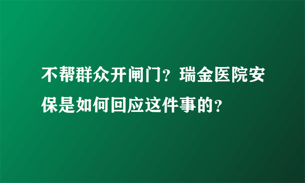 不帮群众开闸门？瑞金医院安保是如何回应这件事的？