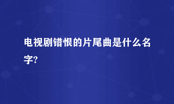 电视剧错恨的片尾曲是什么名字?