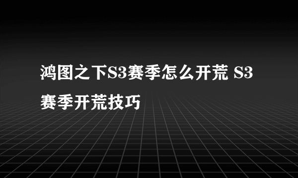 鸿图之下S3赛季怎么开荒 S3赛季开荒技巧