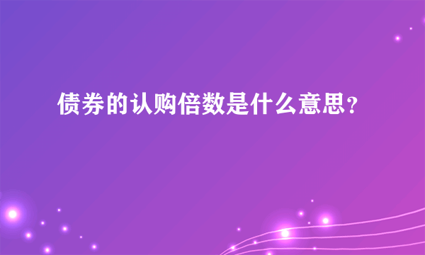 债券的认购倍数是什么意思？