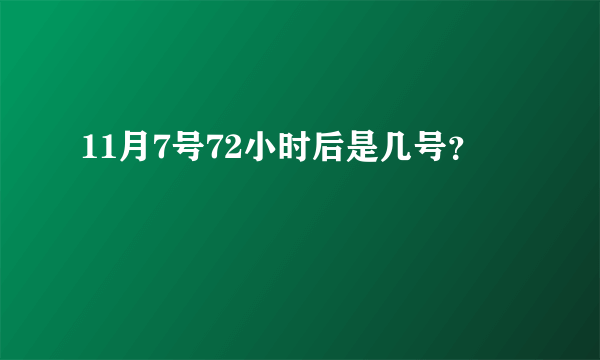 11月7号72小时后是几号？