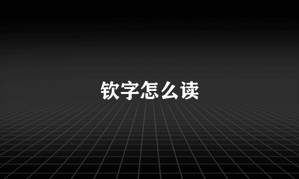 钦字怎么读