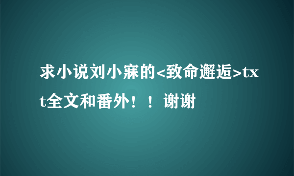 求小说刘小寐的<致命邂逅>txt全文和番外！！谢谢