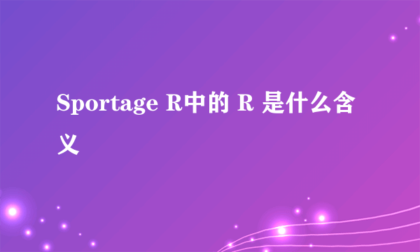 Sportage R中的 R 是什么含义