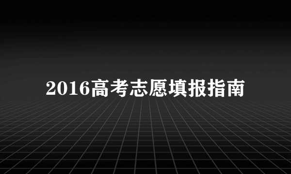 2016高考志愿填报指南