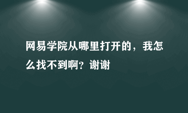 网易学院从哪里打开的，我怎么找不到啊？谢谢