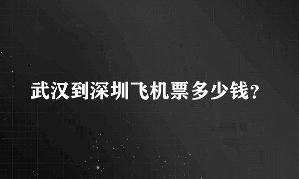 武汉到深圳飞机票多少钱？