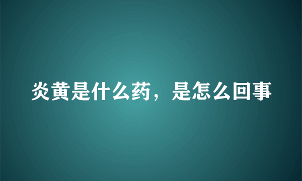 炎黄是什么药，是怎么回事