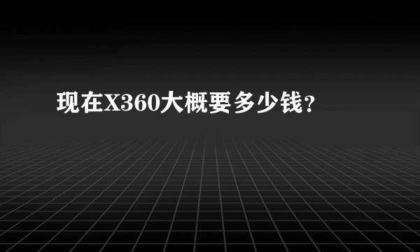 现在X360大概要多少钱？