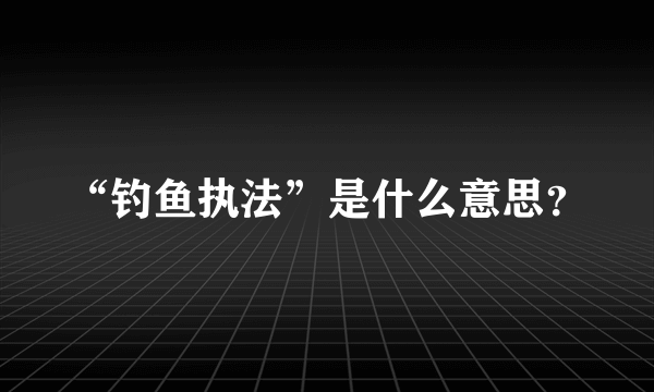 “钓鱼执法”是什么意思？