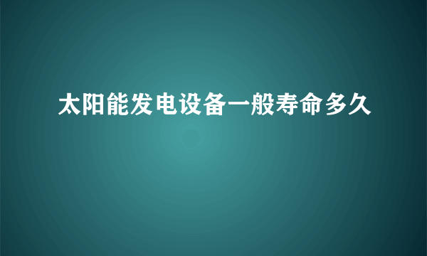 太阳能发电设备一般寿命多久