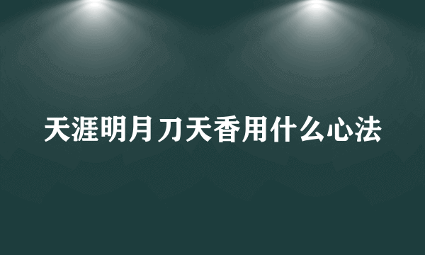 天涯明月刀天香用什么心法