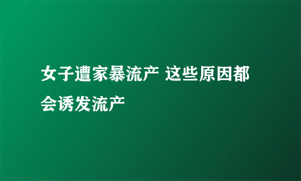 女子遭家暴流产 这些原因都会诱发流产