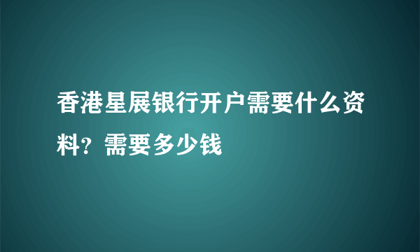 香港星展银行开户需要什么资料？需要多少钱