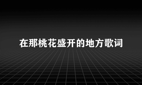 在那桃花盛开的地方歌词