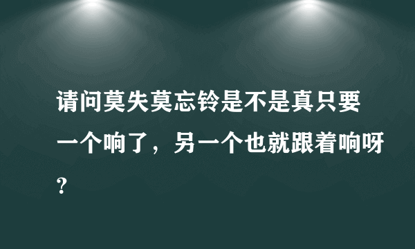 请问莫失莫忘铃是不是真只要一个响了，另一个也就跟着响呀？