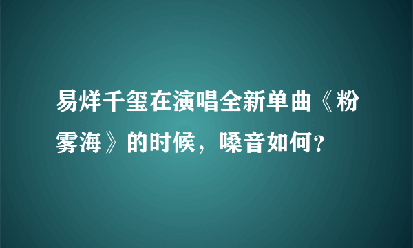 易烊千玺在演唱全新单曲《粉雾海》的时候，嗓音如何？